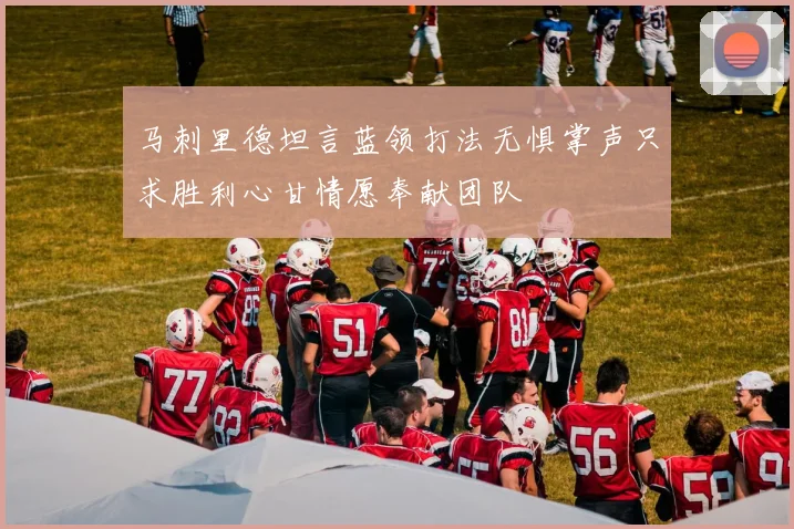 马刺里德坦言蓝领打法无惧掌声只求胜利心甘情愿奉献团队