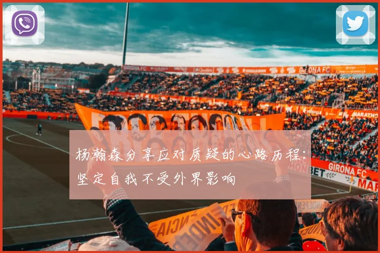 杨瀚森分享应对质疑的心路历程：坚定自我不受外界影响