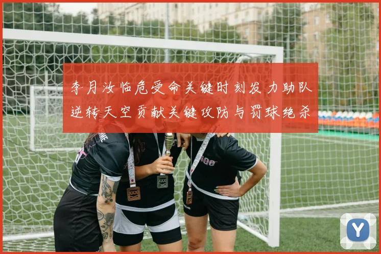 李月汝临危受命关键时刻发力助队逆转天空贡献关键攻防与罚球绝杀