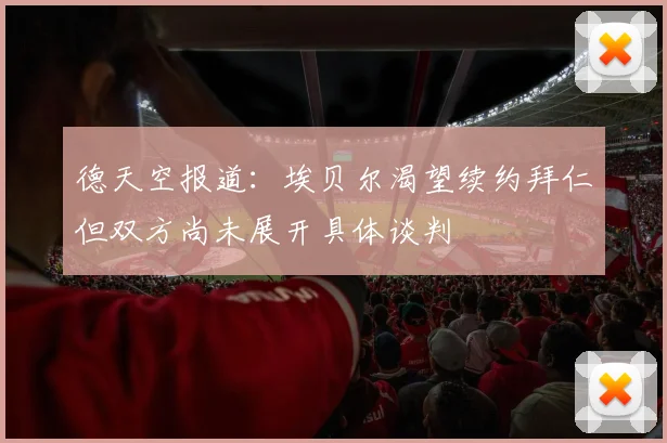德天空报道：埃贝尔渴望续约拜仁但双方尚未展开具体谈判