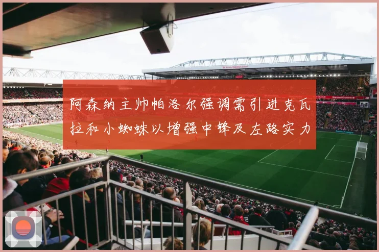 阿森纳主帅帕洛尔强调需引进克瓦拉和小蜘蛛以增强中锋及左路实力