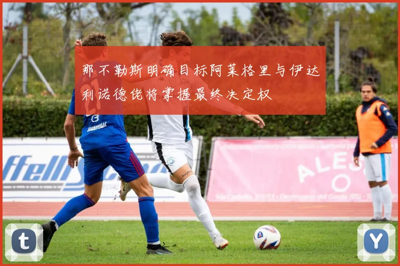 那不勒斯明确目标阿莱格里与伊达利诺德佬将掌握最终决定权