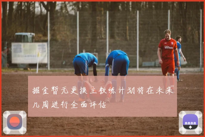 掘金暂无更换主教练计划将在未来几周进行全面评估