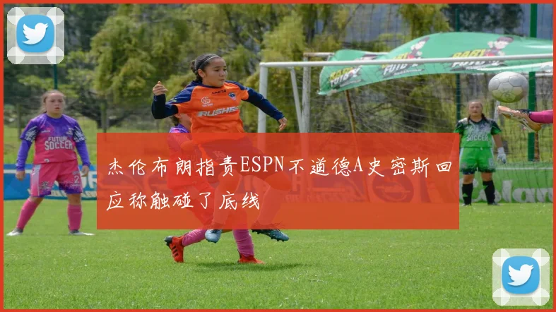 杰伦布朗指责ESPN不道德A史密斯回应称触碰了底线